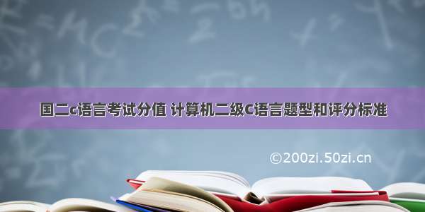 国二c语言考试分值 计算机二级C语言题型和评分标准