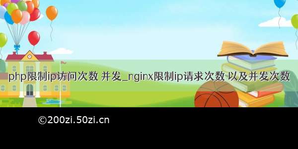 php限制ip访问次数 并发_nginx限制ip请求次数 以及并发次数