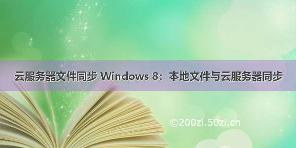 云服务器文件同步 Windows 8：本地文件与云服务器同步