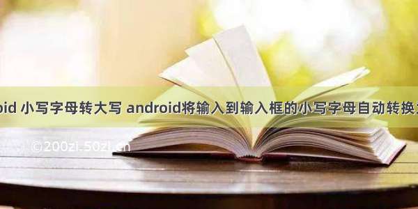 android 小写字母转大写 android将输入到输入框的小写字母自动转换为大写