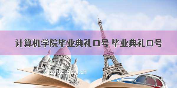 计算机学院毕业典礼口号 毕业典礼口号