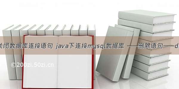 java关闭数据库连接语句 java下连接mysql数据库 ——删除语句——delete