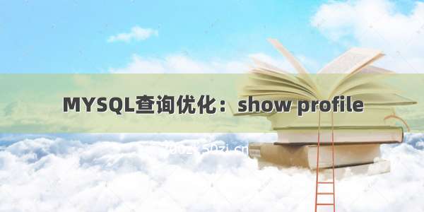 MYSQL查询优化：show profile