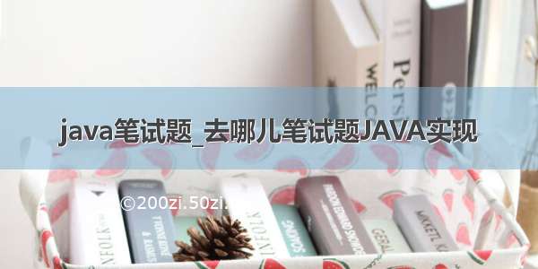 java笔试题_去哪儿笔试题JAVA实现