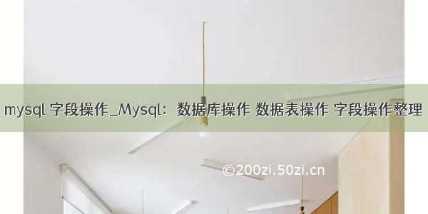 mysql 字段操作_Mysql：数据库操作 数据表操作 字段操作整理