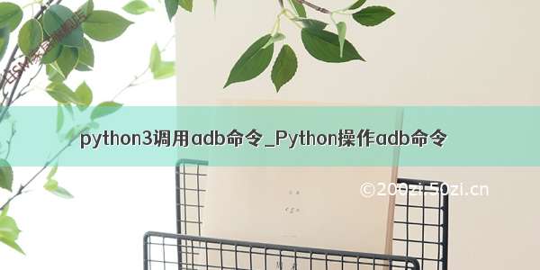 python3调用adb命令_Python操作adb命令