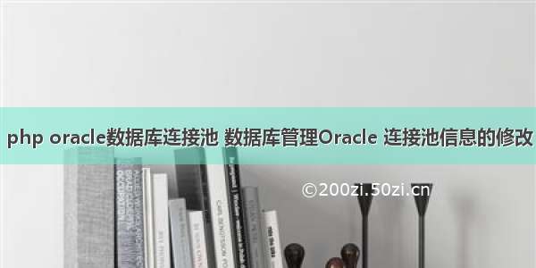 php oracle数据库连接池 数据库管理Oracle 连接池信息的修改