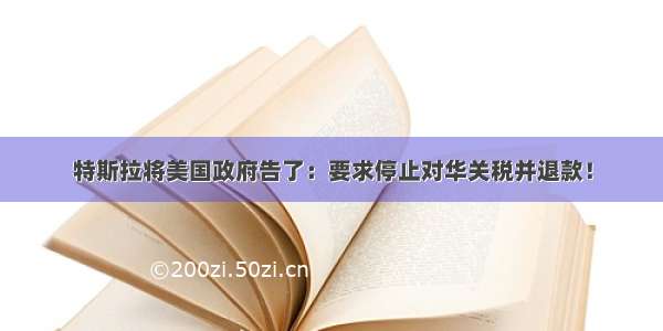 特斯拉将美国政府告了：要求停止对华关税并退款！