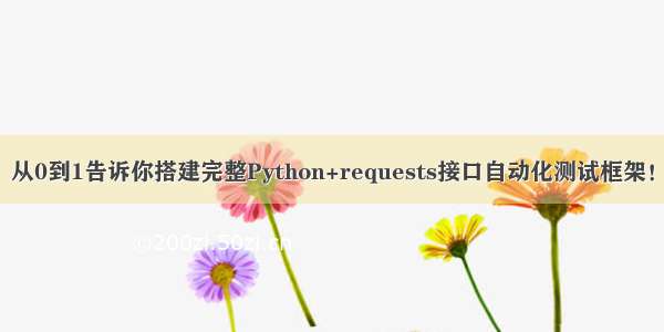 从0到1告诉你搭建完整Python+requests接口自动化测试框架！