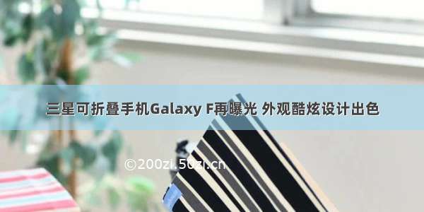 三星可折叠手机Galaxy F再曝光 外观酷炫设计出色