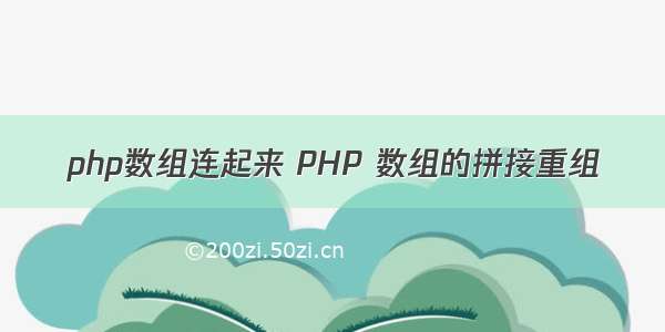 php数组连起来 PHP 数组的拼接重组