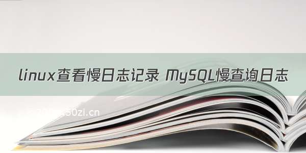 linux查看慢日志记录 MySQL慢查询日志