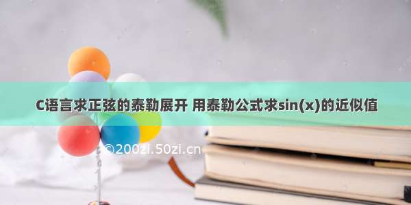 C语言求正弦的泰勒展开 用泰勒公式求sin(x)的近似值