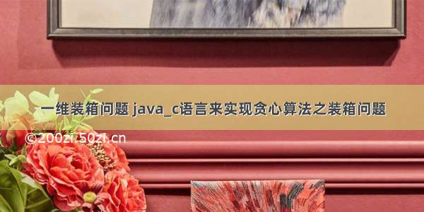 一维装箱问题 java_c语言来实现贪心算法之装箱问题