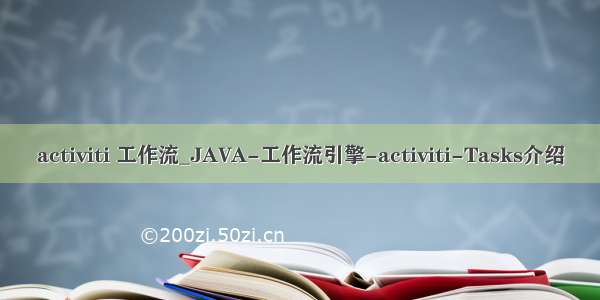 activiti 工作流_JAVA-工作流引擎-activiti-Tasks介绍