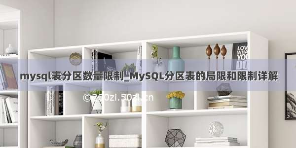 mysql表分区数量限制_MySQL分区表的局限和限制详解