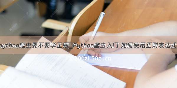 python爬虫要不要学正则_Python爬虫入门 如何使用正则表达式