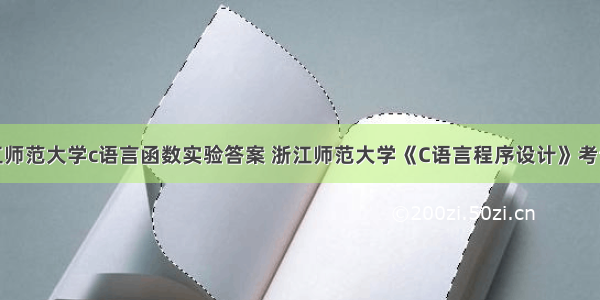 浙江师范大学c语言函数实验答案 浙江师范大学《C语言程序设计》考试卷