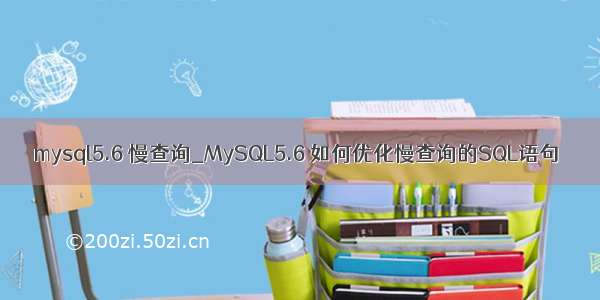 mysql5.6 慢查询_MySQL5.6 如何优化慢查询的SQL语句