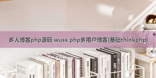 多人博客php源码 wusx php多用户博客(基础thinkphp)