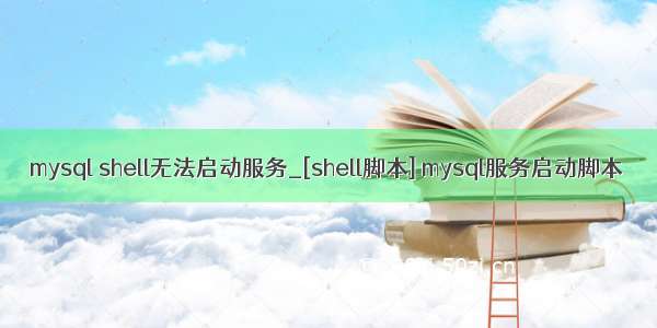 mysql shell无法启动服务_[shell脚本] mysql服务启动脚本