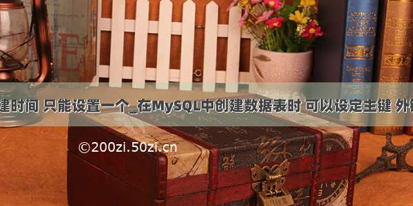 mysql 创建时间 只能设置一个_在MySQL中创建数据表时 可以设定主键 外键。那么对