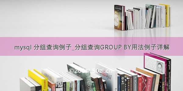 mysql 分组查询例子_分组查询GROUP BY用法例子详解