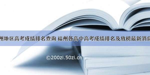 福州地区高考成绩排名查询 福州各高中高考成绩排名及放榜最新消息...