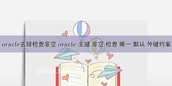 oracle去除检查非空 oracle 主键 非空 检查 唯一 默认 外键约束