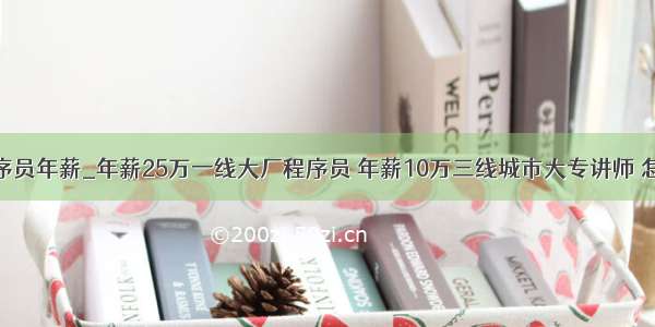 大厂程序员年薪_年薪25万一线大厂程序员 年薪10万三线城市大专讲师 怎么选...