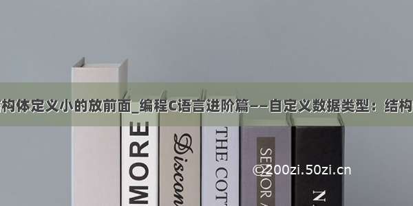 结构体定义小的放前面_编程C语言进阶篇——自定义数据类型：结构体