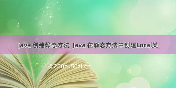 java 创建静态方法_Java 在静态方法中创建Local类