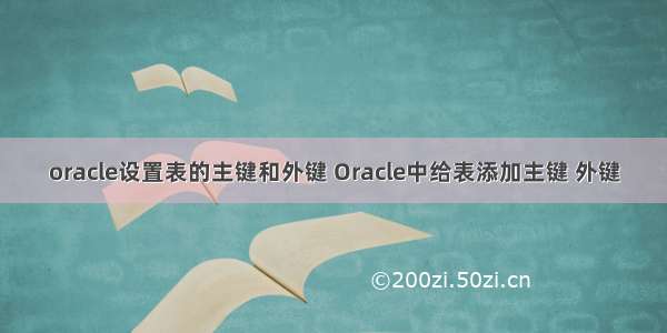 oracle设置表的主键和外键 Oracle中给表添加主键 外键