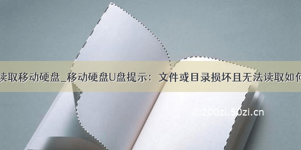 电脑无法读取移动硬盘_移动硬盘U盘提示：文件或目录损坏且无法读取如何解决？...