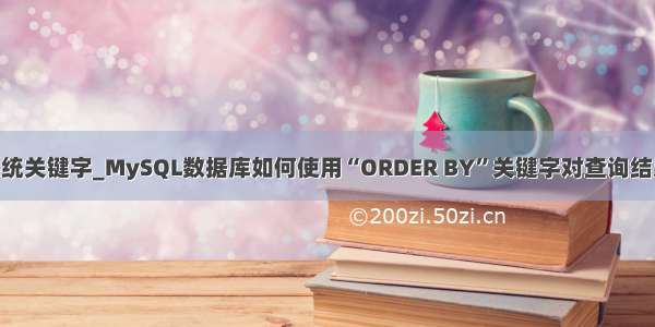 order是mysql系统关键字_MySQL数据库如何使用“ORDER BY”关键字对查询结果进行排序呢？...