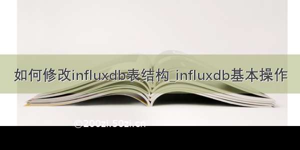 如何修改influxdb表结构_influxdb基本操作