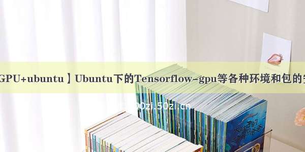 【GPU+ubuntu】Ubuntu下的Tensorflow-gpu等各种环境和包的安装