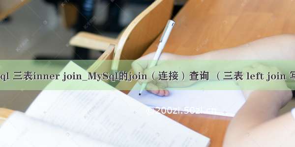 mysql 三表inner join_MySql的join（连接）查询 （三表 left join 写法）