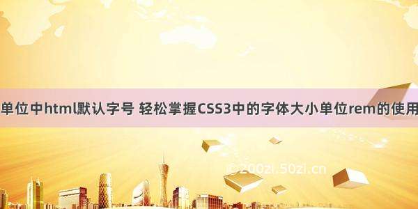 rem单位中html默认字号 轻松掌握CSS3中的字体大小单位rem的使用方法