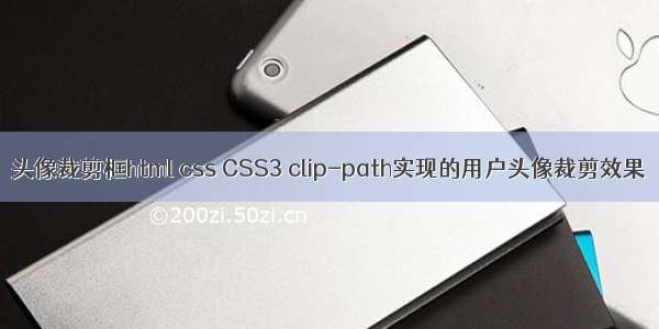 头像裁剪框html css CSS3 clip-path实现的用户头像裁剪效果