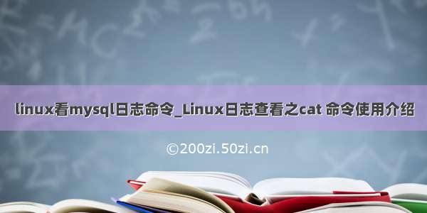 linux看mysql日志命令_Linux日志查看之cat 命令使用介绍