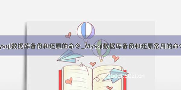 mysql数据库备份和还原的命令_Mysql数据库备份和还原常用的命令