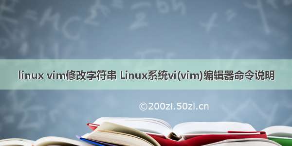 linux vim修改字符串 Linux系统vi(vim)编辑器命令说明