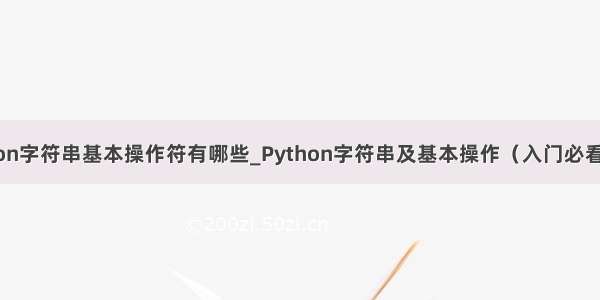 python字符串基本操作符有哪些_Python字符串及基本操作（入门必看）！！