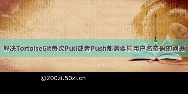 解决TortoiseGit每次Pull或者Push都需要输用户名密码的问题