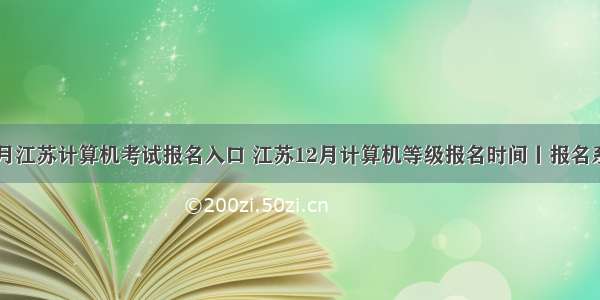 12月江苏计算机考试报名入口 江苏12月计算机等级报名时间丨报名系统