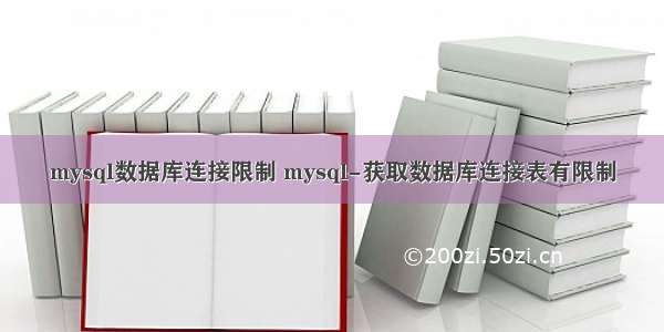 mysql数据库连接限制 mysql-获取数据库连接表有限制