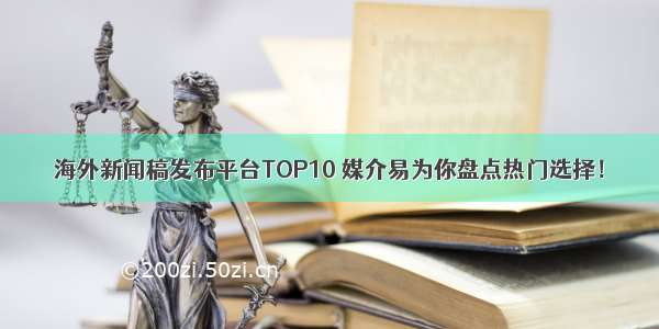 海外新闻稿发布平台TOP10 媒介易为你盘点热门选择！