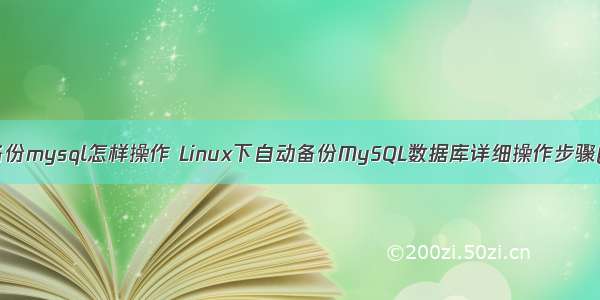 linux备份mysql怎样操作 Linux下自动备份MySQL数据库详细操作步骤(转载)