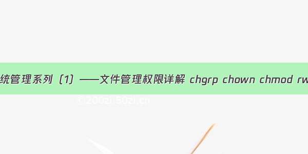 Linux系统管理系列（1）——文件管理权限详解 chgrp chown chmod rwx等等